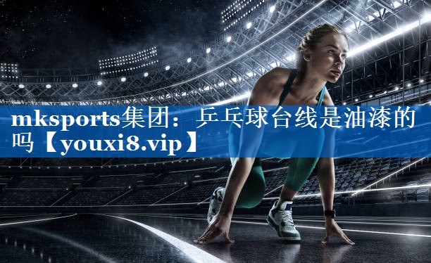 mksports集团：乒乓球台线是油漆的吗