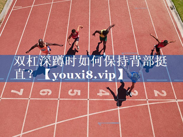 双杠深蹲时如何保持背部挺直？