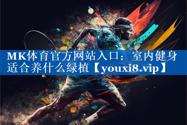 MK体育官方网站入口：室内健身适合养什么绿植