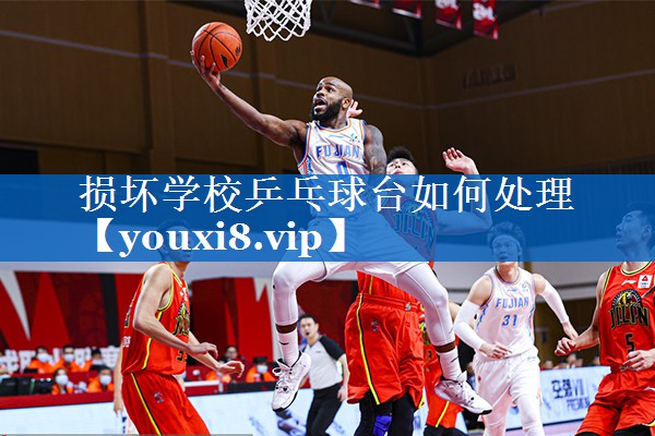 损坏学校乒乓球台如何处理