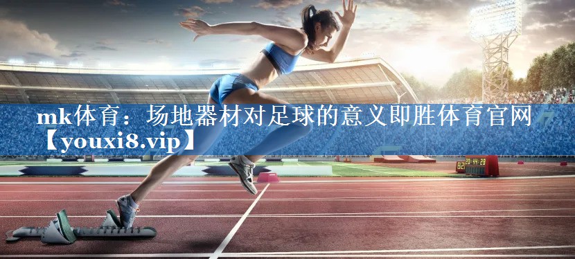 mk体育：场地器材对足球的意义即胜体育官网
