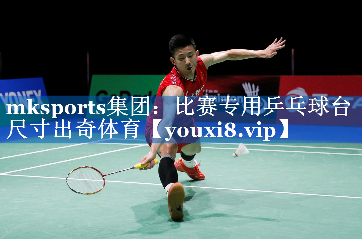 mksports集团：比赛专用乒乓球台尺寸出奇体育