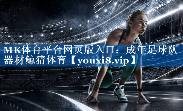 MK体育平台网页版入口：成年足球队器材鲸猜体育