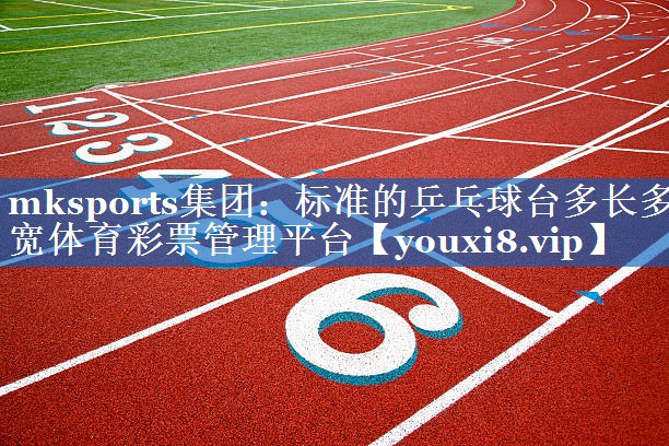 mksports集团：标准的乒乓球台多长多宽体育彩票管理平台
