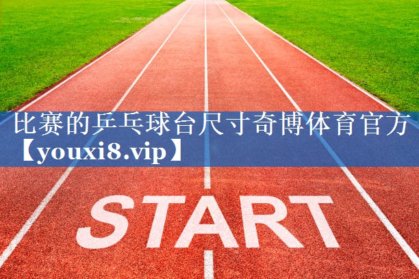 比赛的乒乓球台尺寸奇博体育官方