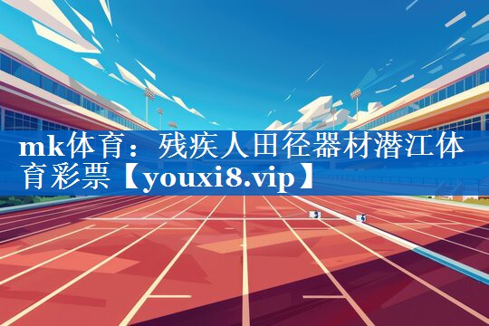 mk体育：残疾人田径器材潜江体育彩票