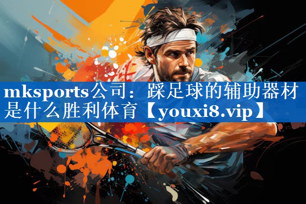 mksports公司：踩足球的辅助器材是什么胜利体育