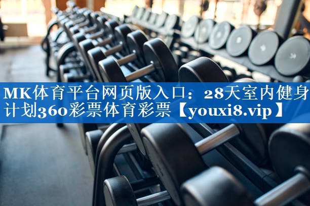 MK体育平台网页版入口：28天室内健身计划360彩票体育彩票