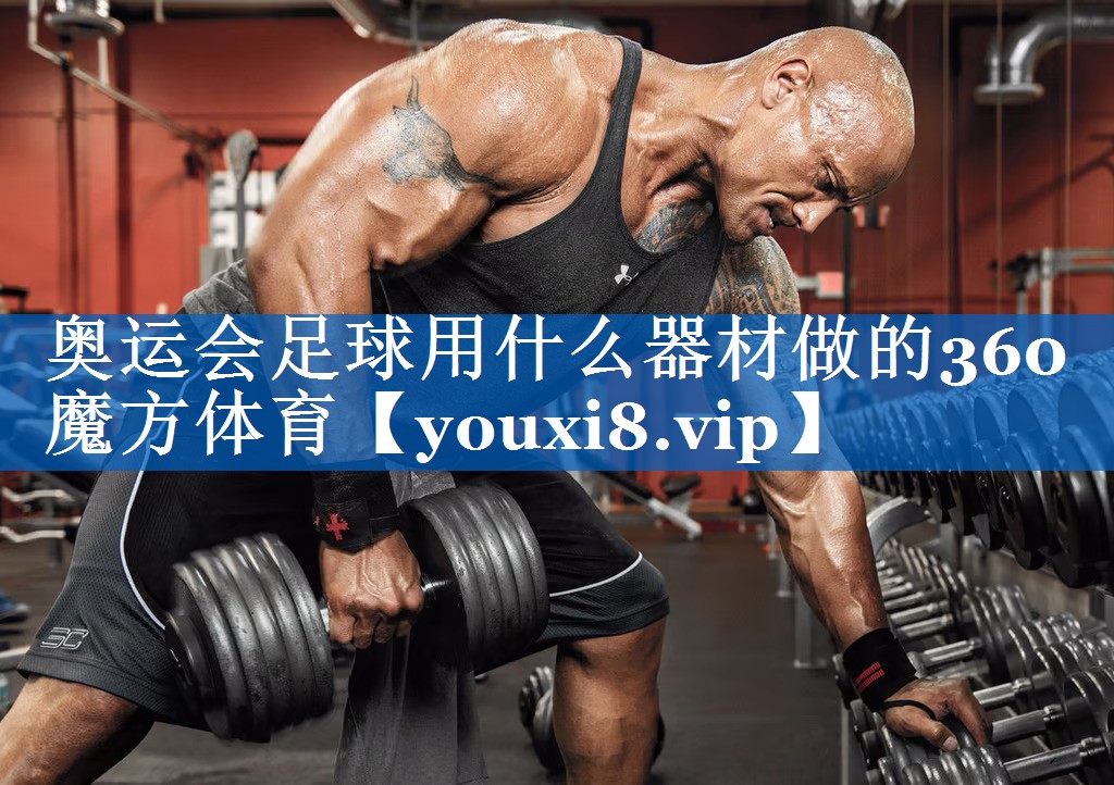奥运会足球用什么器材做的360魔方体育