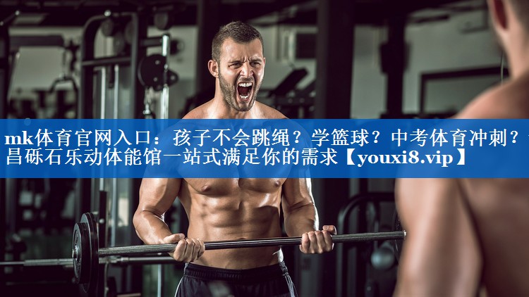 mk体育官网入口：孩子不会跳绳？学篮球？中考体育冲刺？许昌砾石乐动体能馆一站式满足你的需求