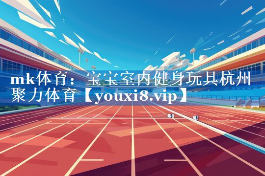 mk体育：宝宝室内健身玩具杭州聚力体育