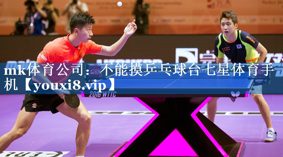 mk体育公司：不能摸乒乓球台七星体育手机