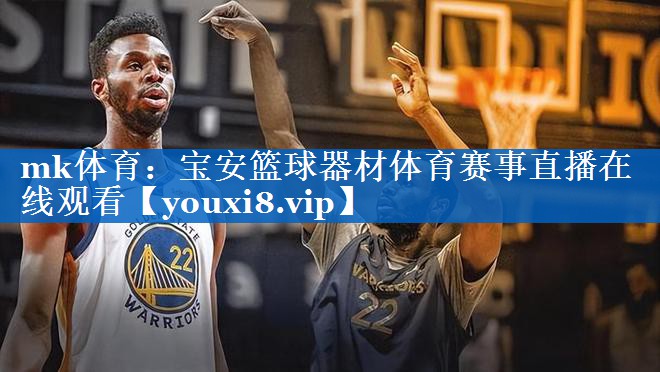 mk体育：宝安篮球器材体育赛事直播在线观看