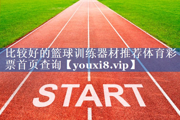 比较好的篮球训练器材推荐体育彩票首页查询