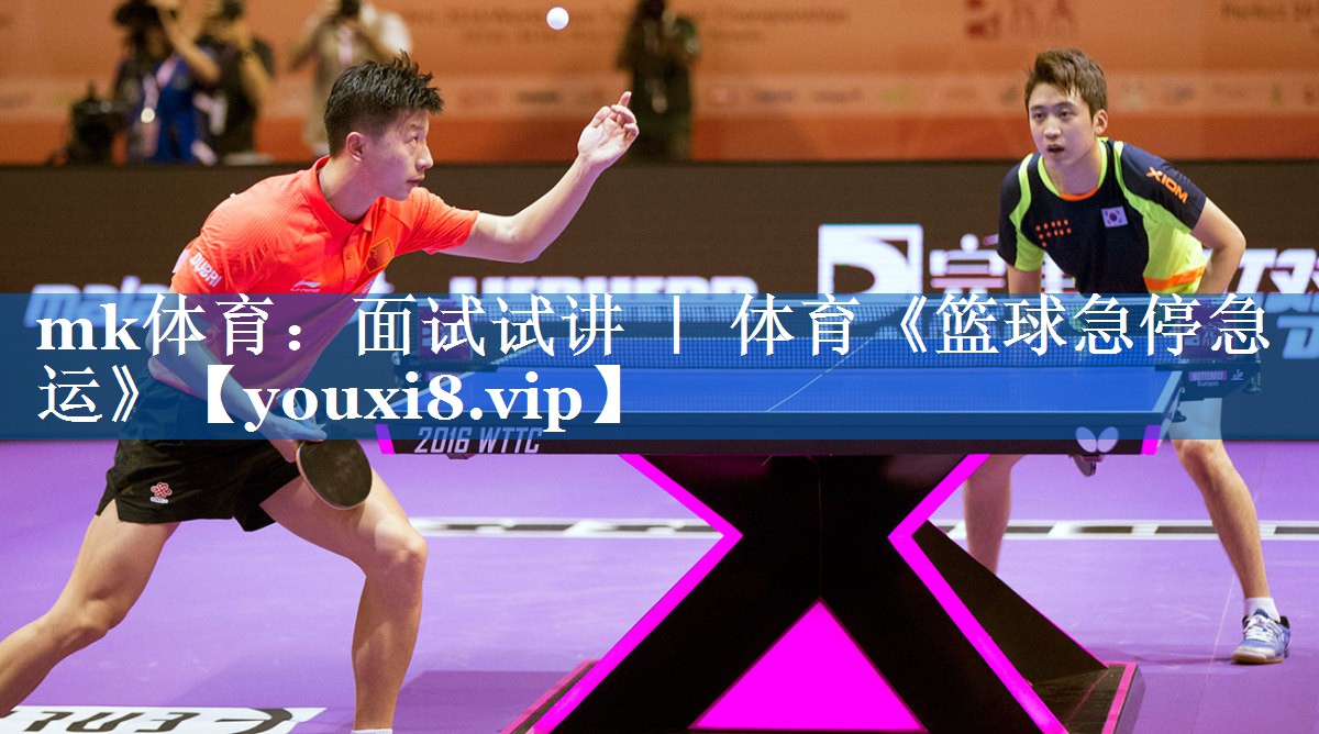mk体育：面试试讲 ｜ 体育《篮球急停急运》