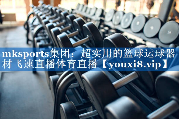 mksports集团：超实用的篮球运球器材飞速直播体育直播