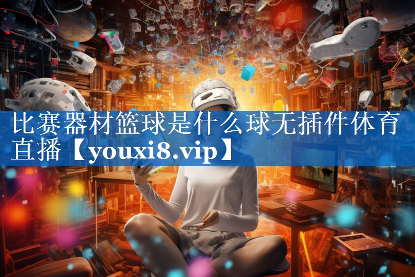 比赛器材篮球是什么球无插件体育直播
