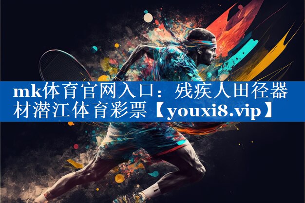 mk体育官网入口：残疾人田径器材潜江体育彩票