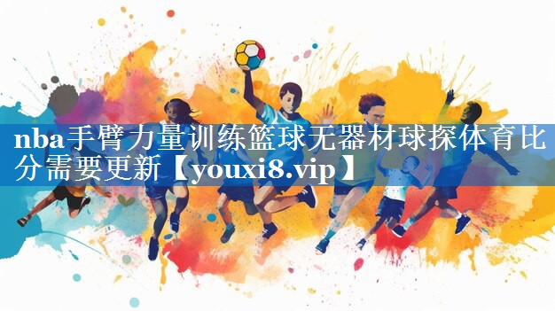 nba手臂力量训练篮球无器材球探体育比分需要更新