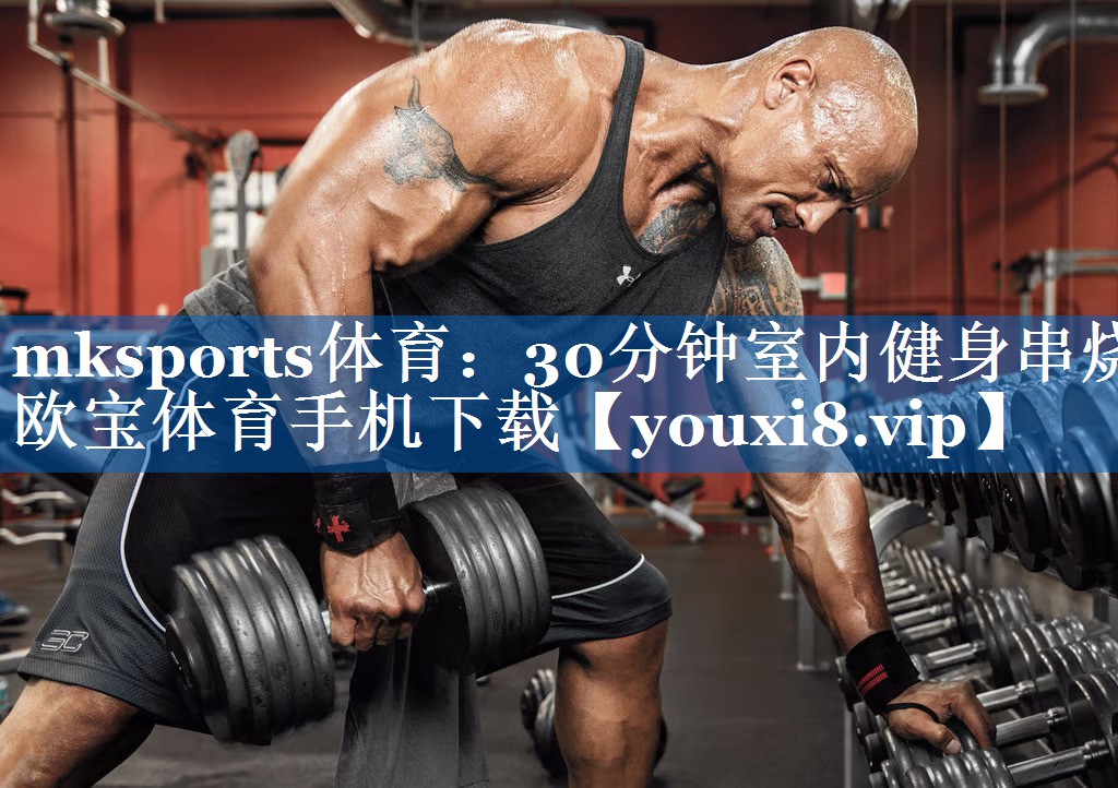 mksports体育：30分钟室内健身串烧欧宝体育手机下载