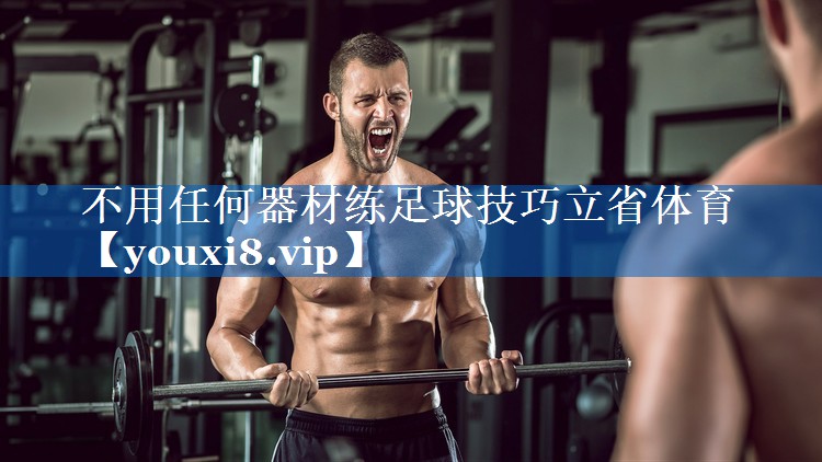 不用任何器材练足球技巧立省体育