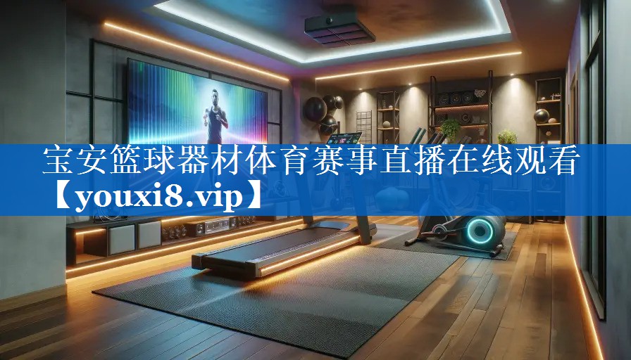 宝安篮球器材体育赛事直播在线观看