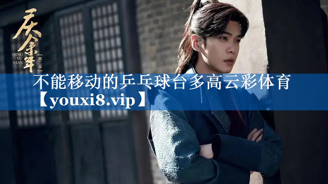 不能移动的乒乓球台多高云彩体育