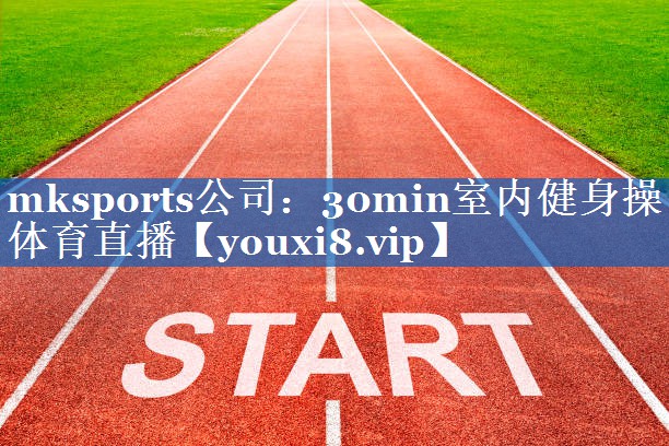 mksports公司：30min室内健身操体育直播