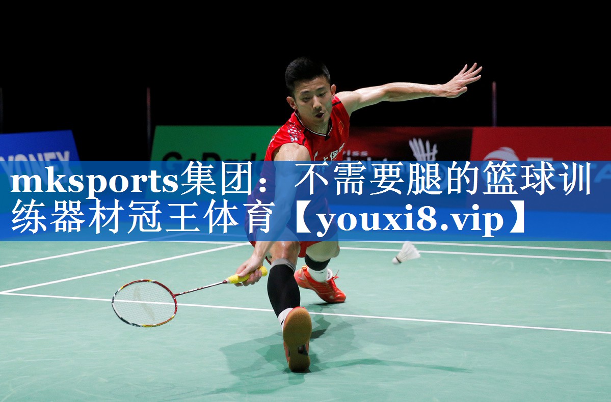 mksports集团：不需要腿的篮球训练器材冠王体育