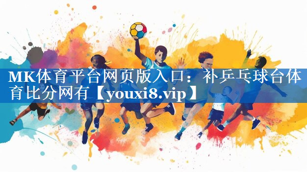 MK体育平台网页版入口：补乒乓球台体育比分网有