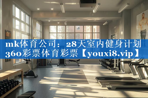 mk体育公司：28天室内健身计划360彩票体育彩票