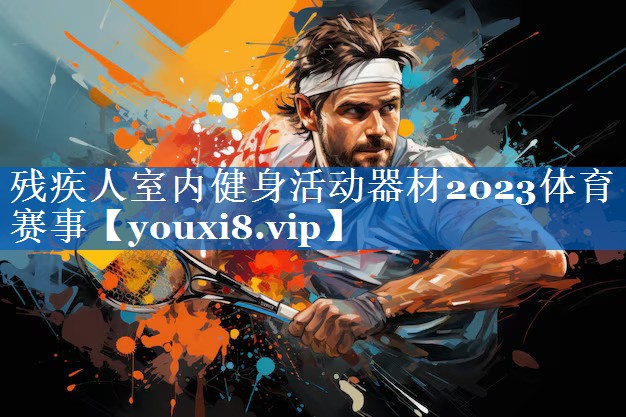 残疾人室内健身活动器材2023体育赛事