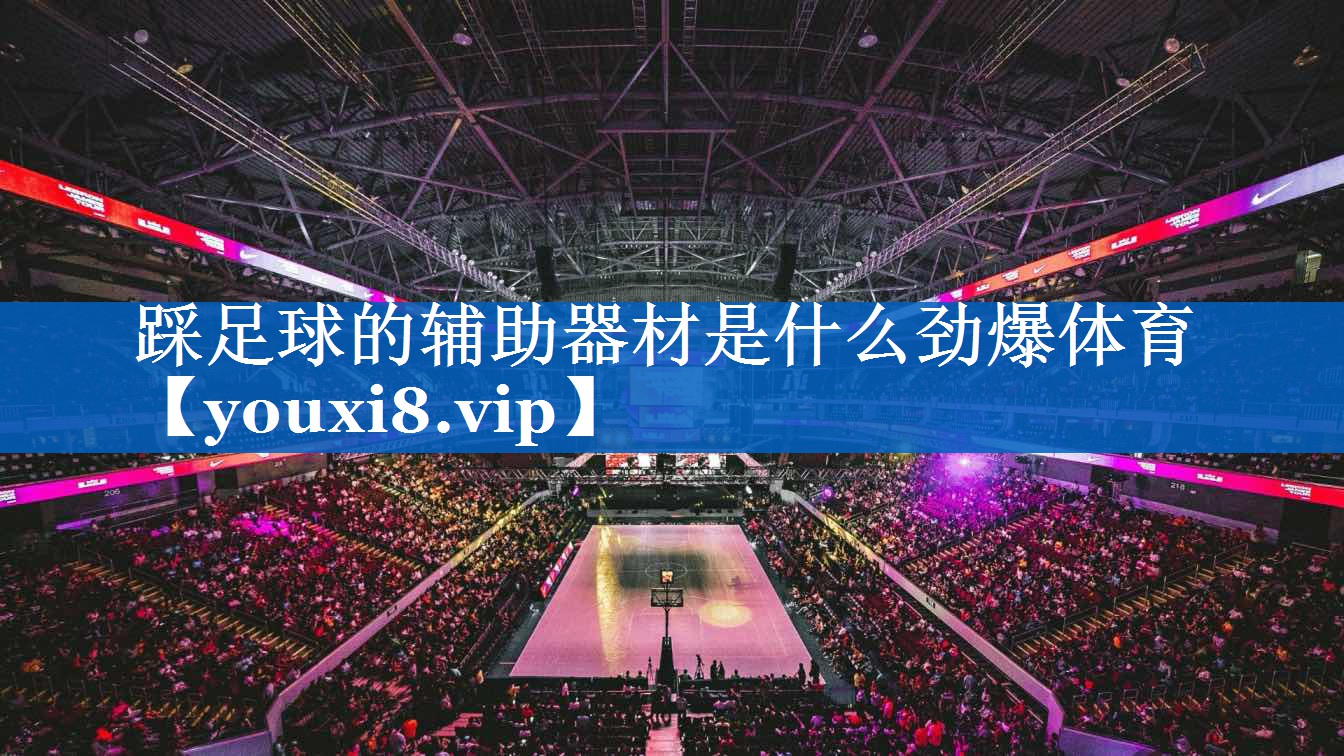 踩足球的辅助器材是什么劲爆体育