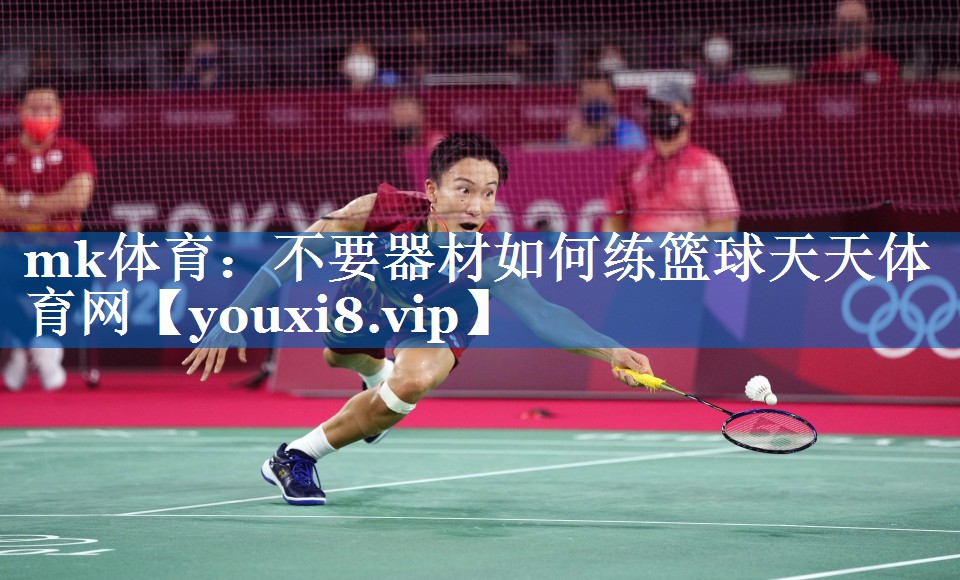 mk体育：不要器材如何练篮球天天体育网