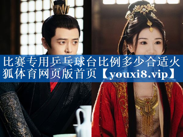 比赛专用乒乓球台比例多少合适火狐体育网页版首页