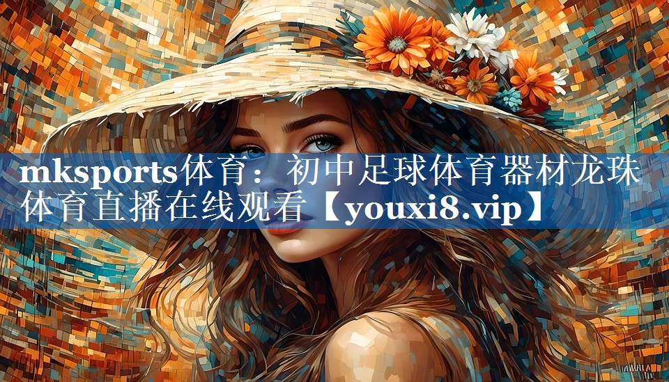 mksports体育：初中足球体育器材龙珠体育直播在线观看