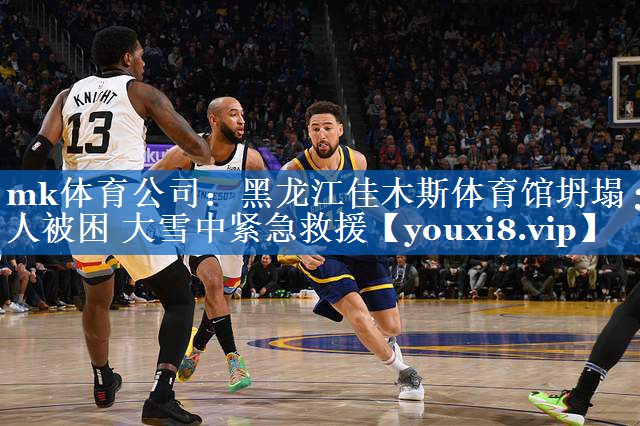 mk体育公司：黑龙江佳木斯体育馆坍塌 3人被困 大雪中紧急救援