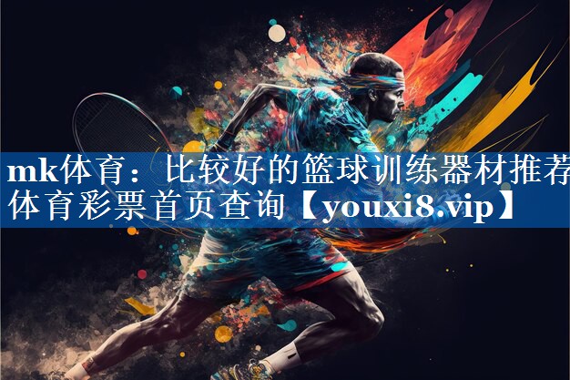 mk体育：比较好的篮球训练器材推荐体育彩票首页查询