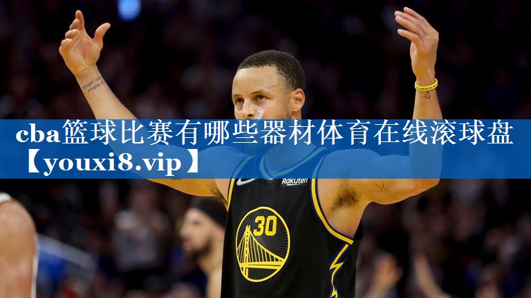 cba篮球比赛有哪些器材体育在线滚球盘