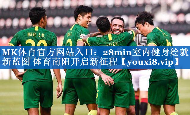 MK体育官方网站入口：28min室内健身绘就新蓝图 体育南阳开启新征程