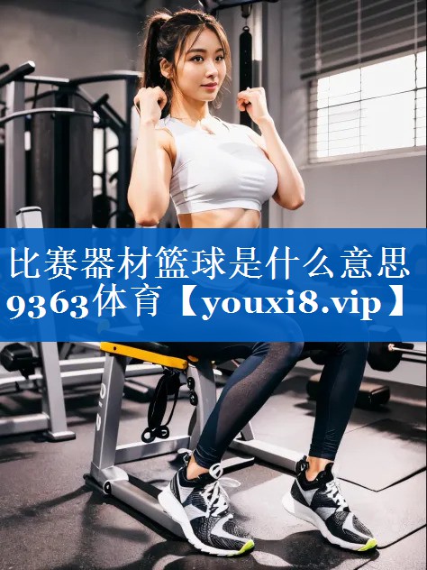 比赛器材篮球是什么意思9363体育
