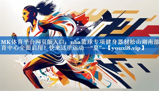 MK体育平台网页版入口：nba篮球专项健身器材松山湖南部体育中心全面启用！快来这里运动一“夏”~
