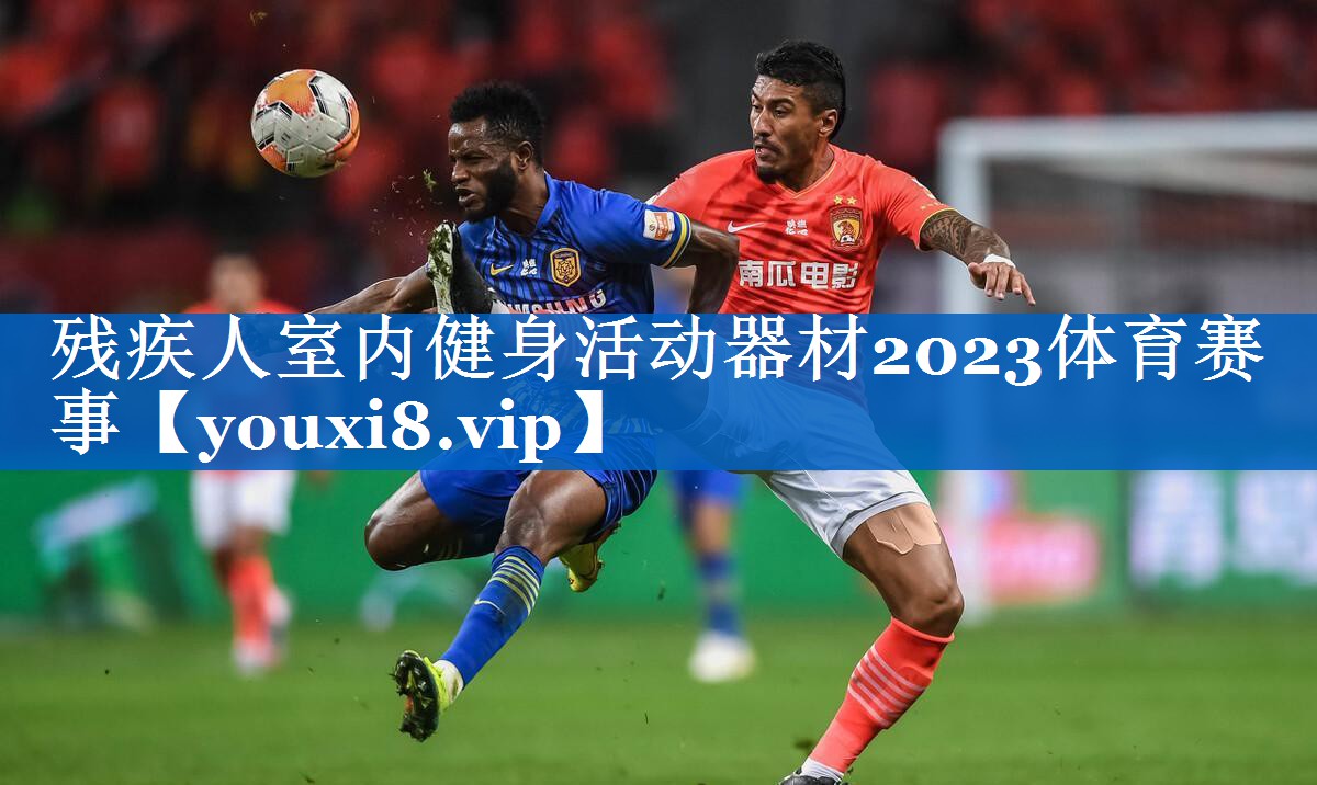 残疾人室内健身活动器材2023体育赛事