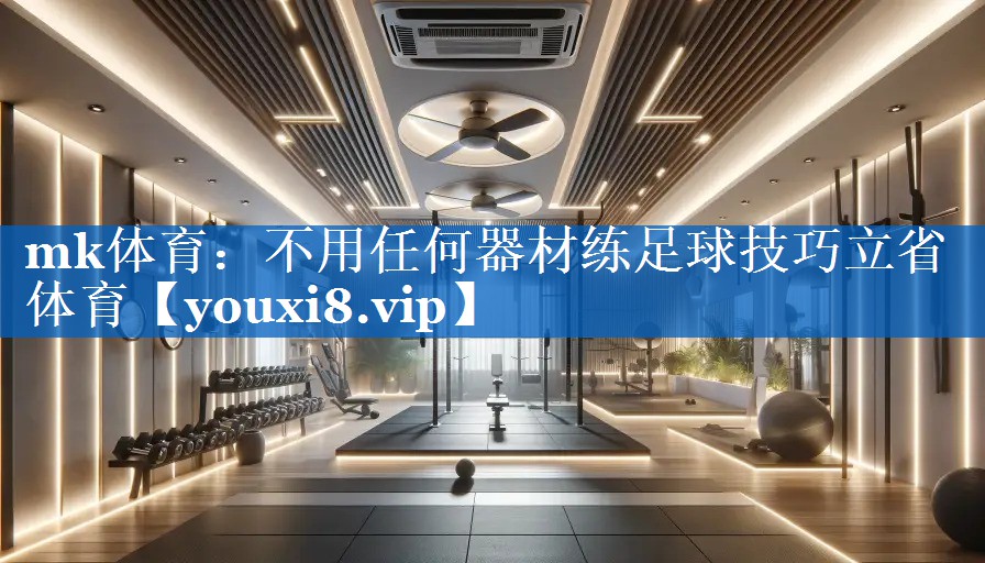 mk体育：不用任何器材练足球技巧立省体育