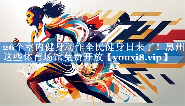 26个室内健身动作全民健身日来了！惠州这些体育场馆免费开放
