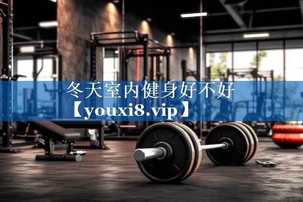 冬天室内健身好不好 冬天室内健身好不好