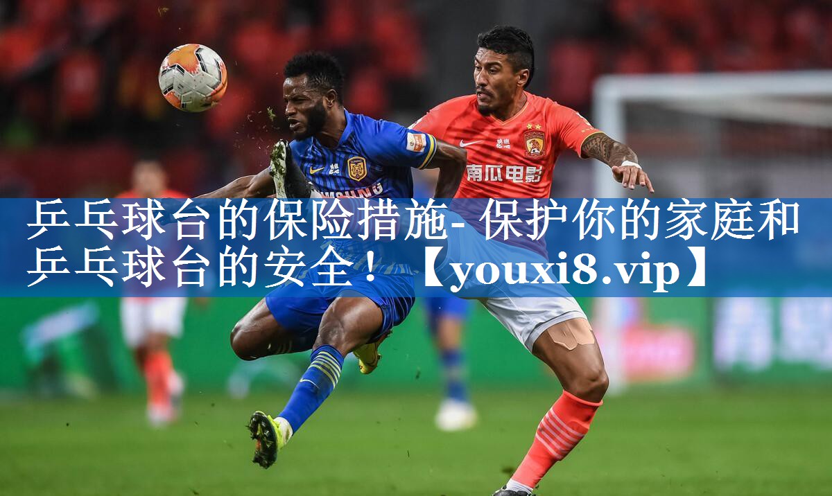 乒乓球台的保险措施- 保护你的家庭和乒乓球台的安全! 乒乓球台的保险措施- 保护你的家庭和乒乓球台的安全!