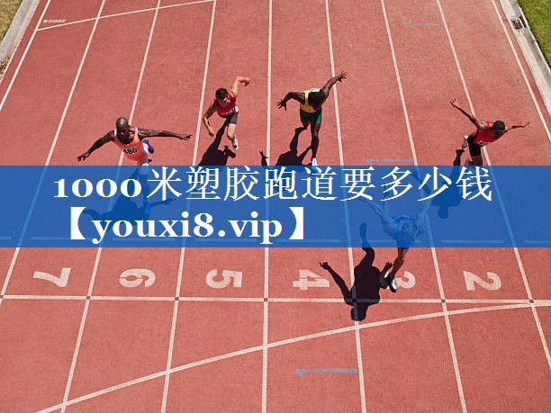 1000米塑胶跑道要多少钱 1000米塑胶跑道要多少钱