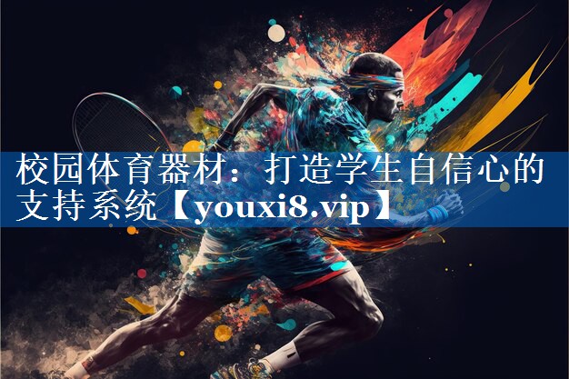 校园体育器材:打造学生自信心的支持系统 校园体育器材:打造学生自信心的支持系统