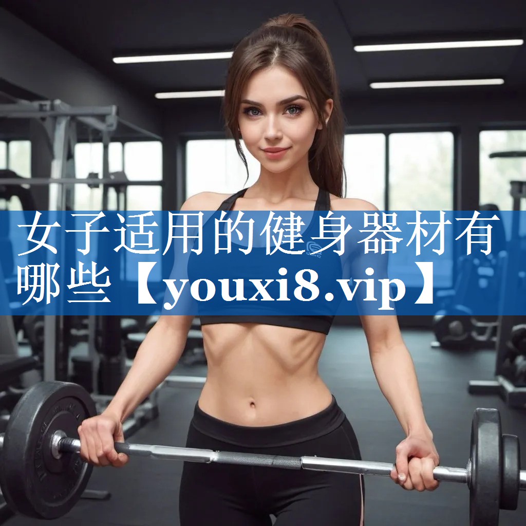 女子适用的健身器材有哪些 女子适用的健身器材有哪些